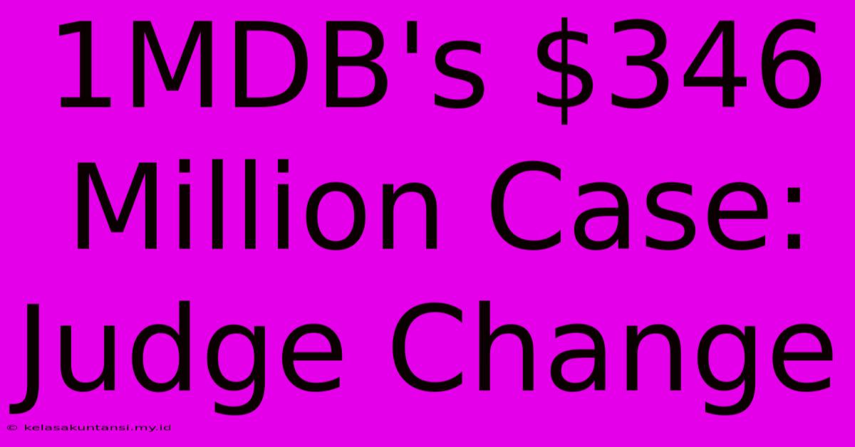 1MDB's $346 Million Case: Judge Change