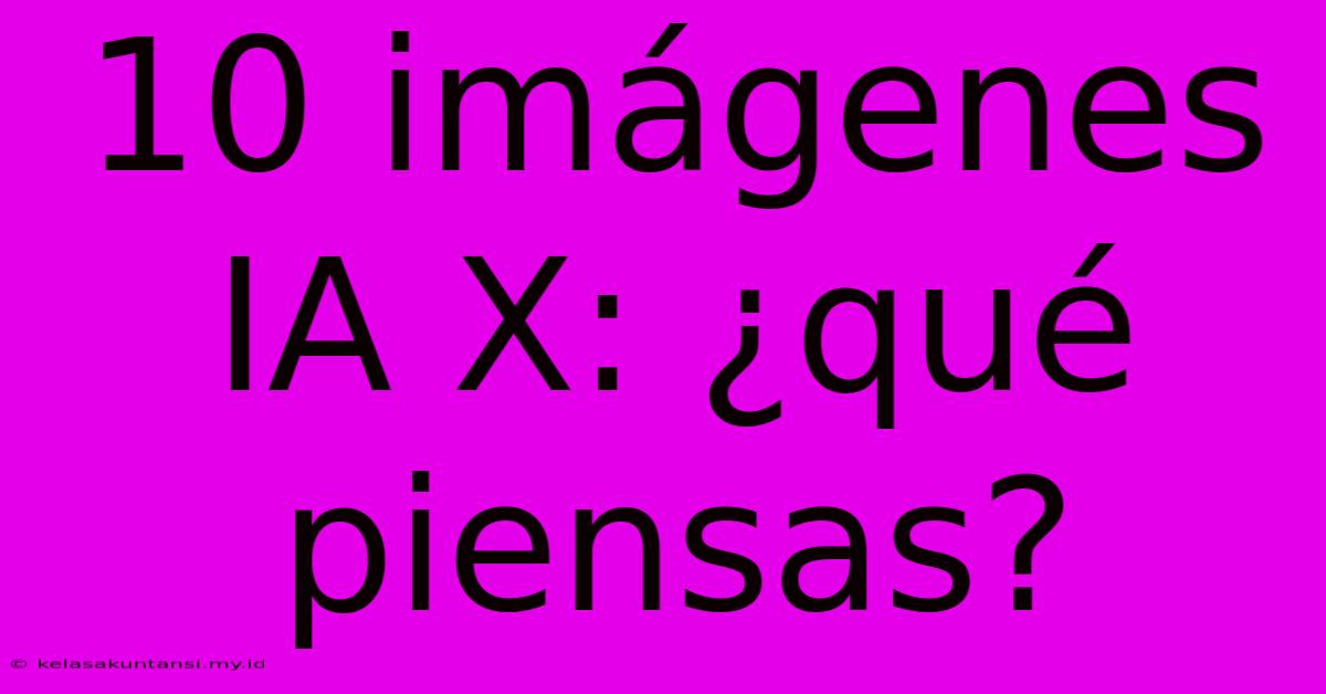 10 Imágenes IA X: ¿qué Piensas?