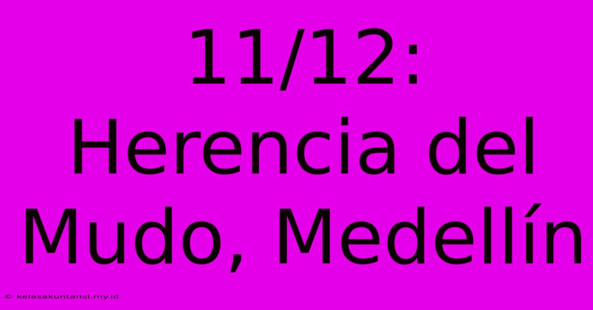 11/12:  Herencia Del Mudo, Medellín