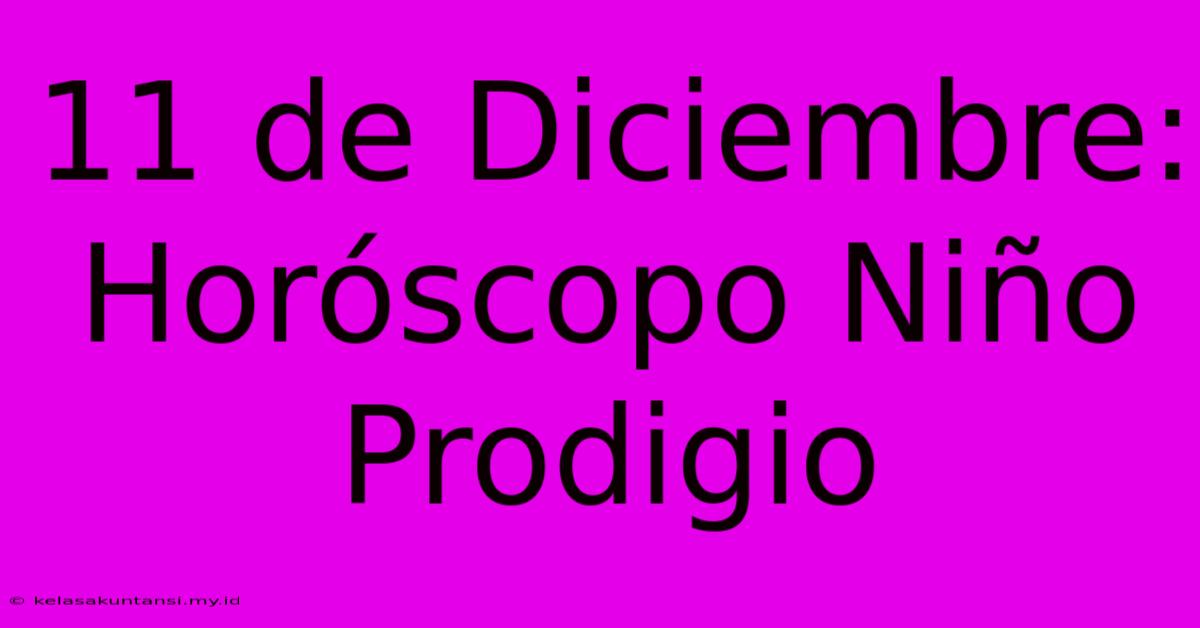 11 De Diciembre: Horóscopo Niño Prodigio