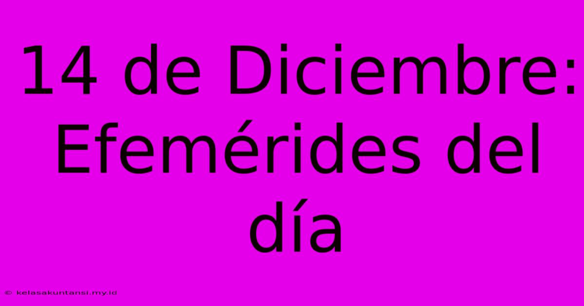 14 De Diciembre: Efemérides Del Día