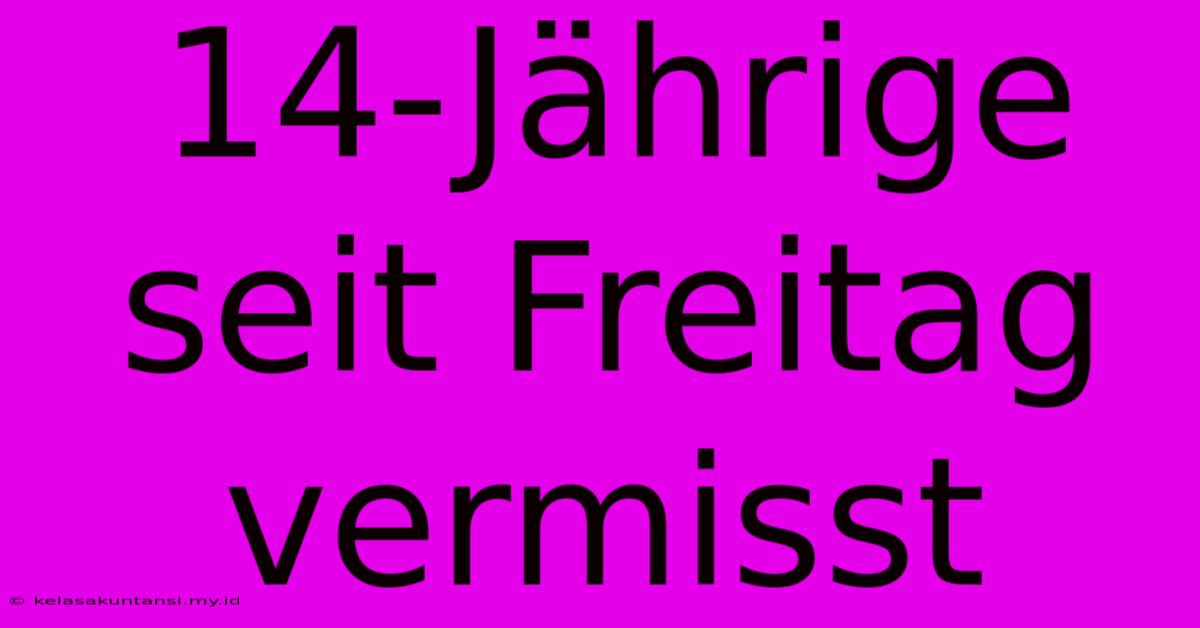 14-Jährige Seit Freitag Vermisst