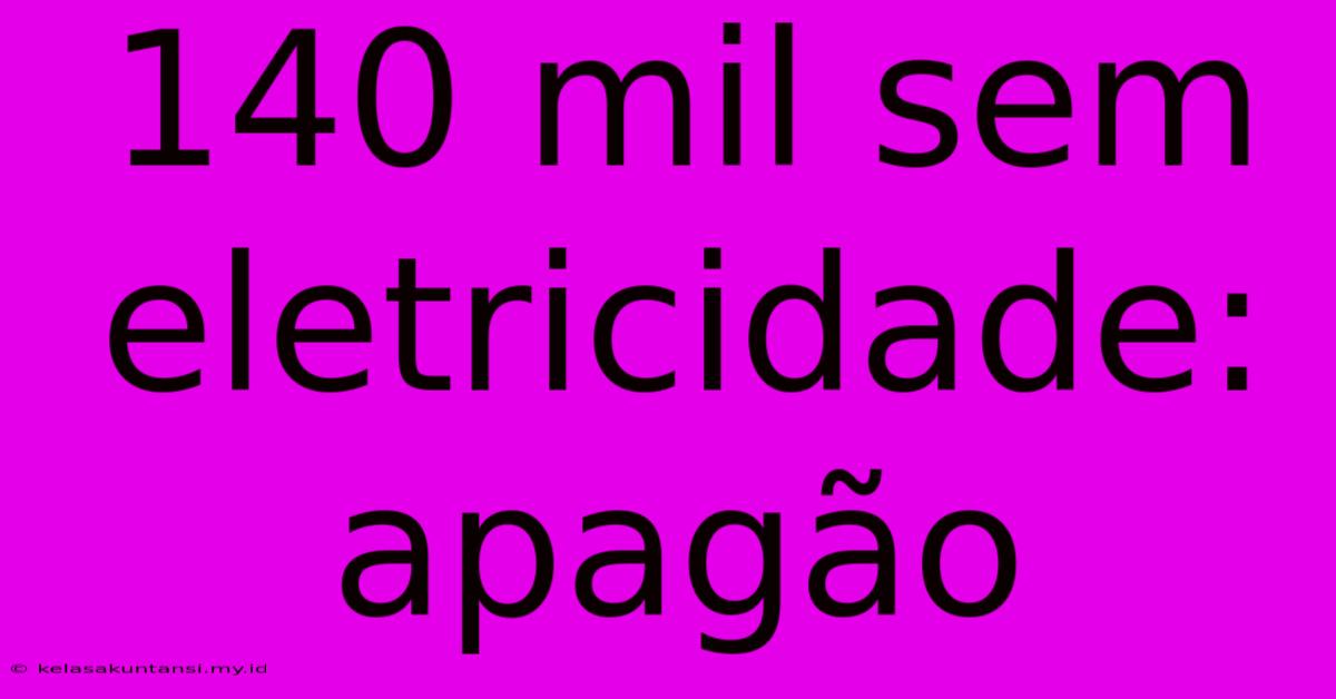 140 Mil Sem Eletricidade: Apagão