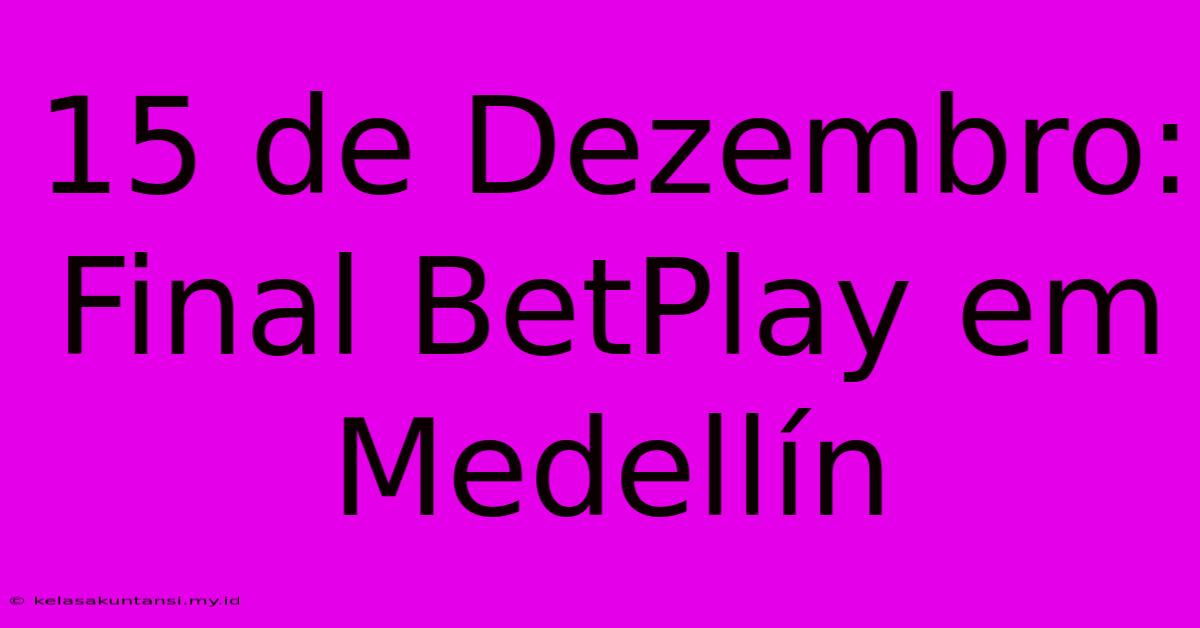 15 De Dezembro: Final BetPlay Em Medellín