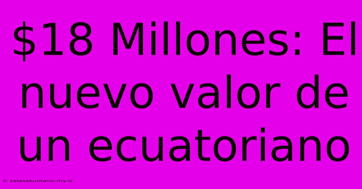 $18 Millones: El Nuevo Valor De Un Ecuatoriano