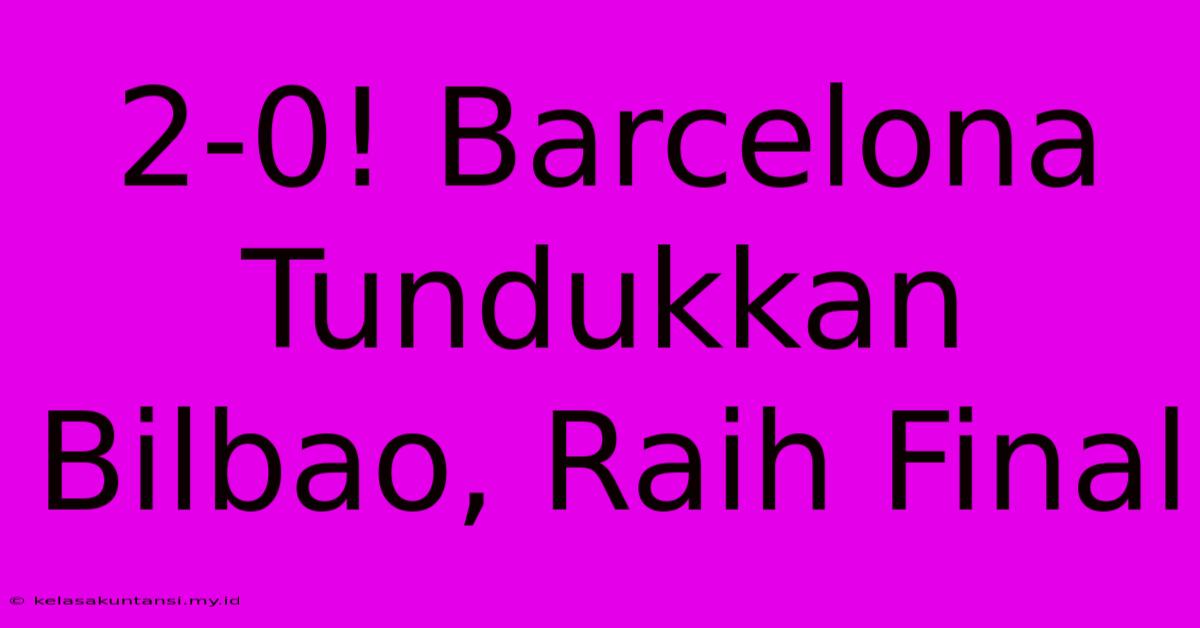 2-0! Barcelona Tundukkan Bilbao, Raih Final