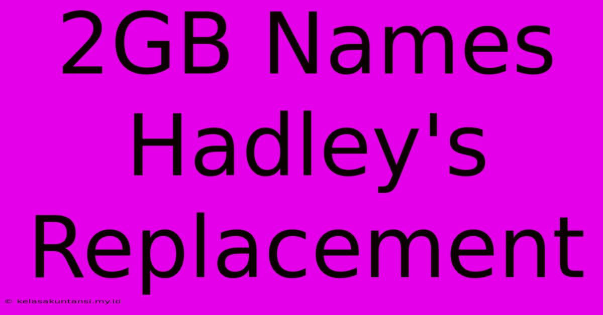 2GB Names Hadley's Replacement