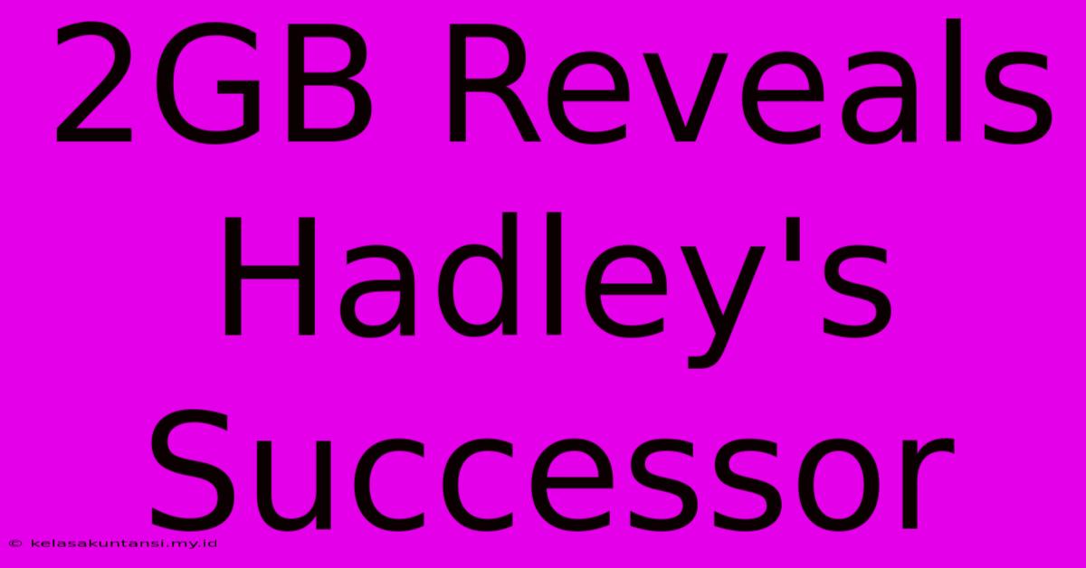 2GB Reveals Hadley's Successor