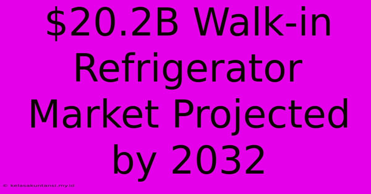 $20.2B Walk-in Refrigerator Market Projected By 2032