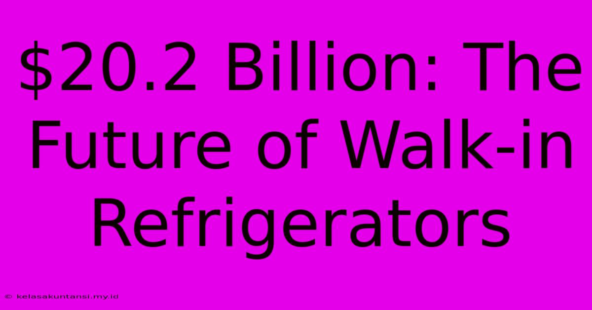 $20.2 Billion: The Future Of Walk-in Refrigerators