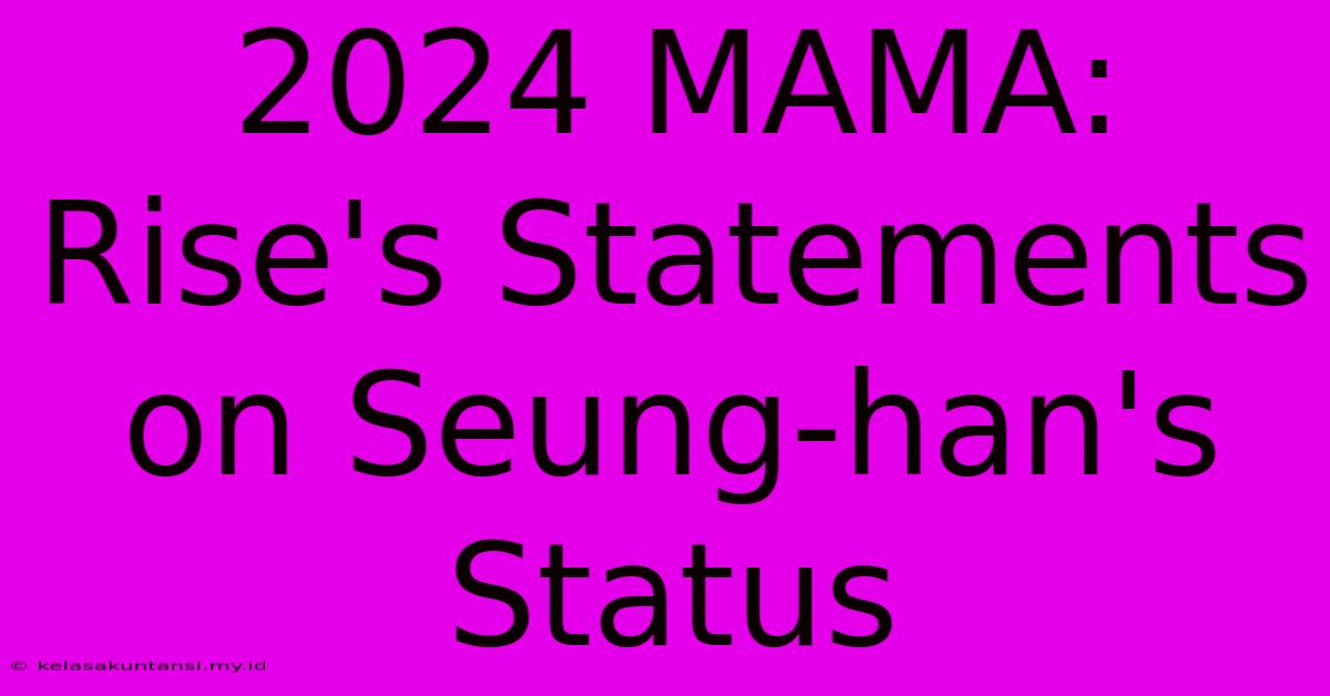 2024 MAMA: Rise's Statements On Seung-han's Status