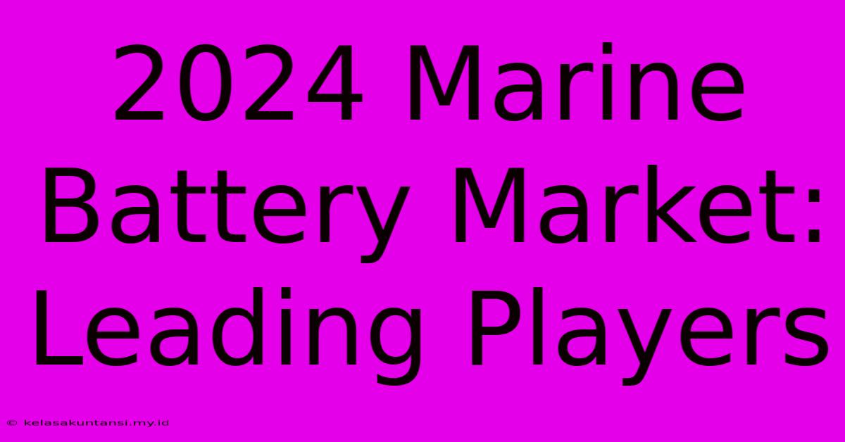 2024 Marine Battery Market: Leading Players