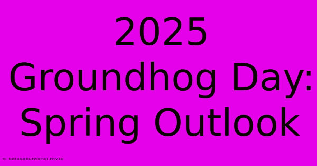 2025 Groundhog Day: Spring Outlook