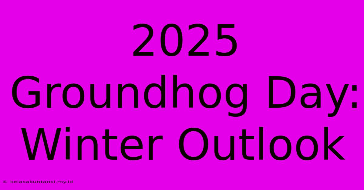 2025 Groundhog Day: Winter Outlook