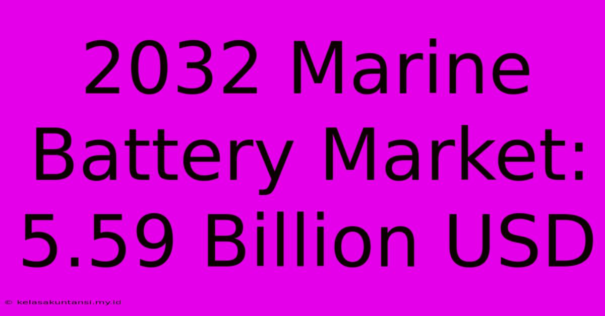 2032 Marine Battery Market:  5.59 Billion USD