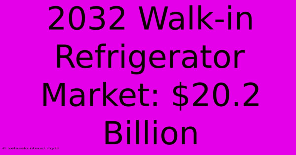 2032 Walk-in Refrigerator Market: $20.2 Billion