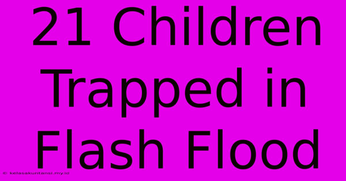 21 Children Trapped In Flash Flood