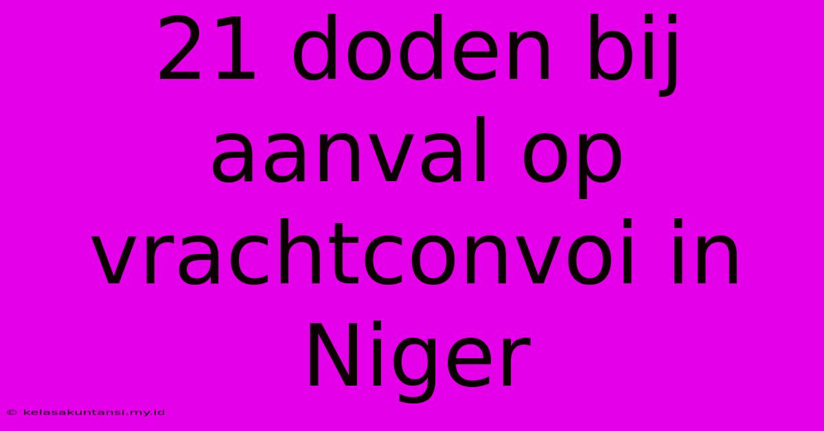 21 Doden Bij Aanval Op Vrachtconvoi In Niger