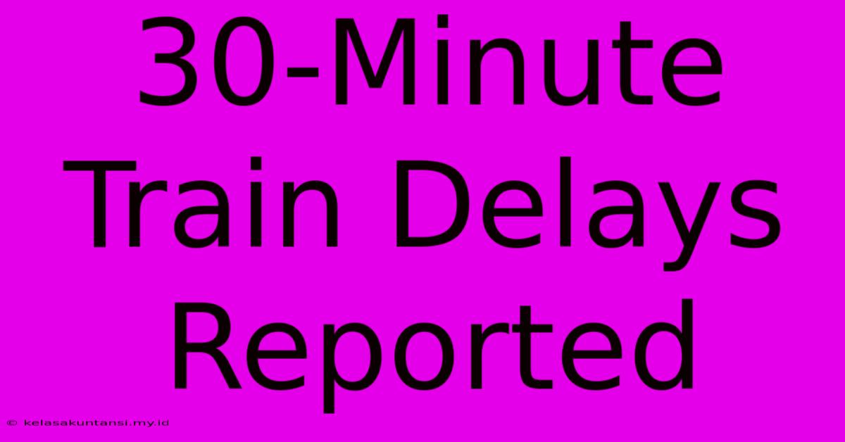 30-Minute Train Delays Reported