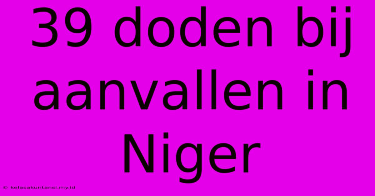 39 Doden Bij Aanvallen In Niger