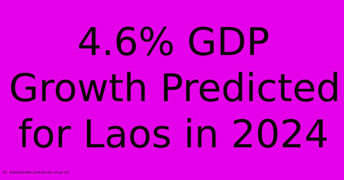 4.6% GDP Growth Predicted For Laos In 2024