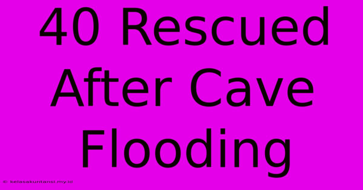 40 Rescued After Cave Flooding