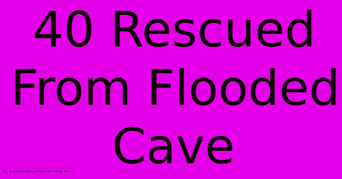 40 Rescued From Flooded Cave