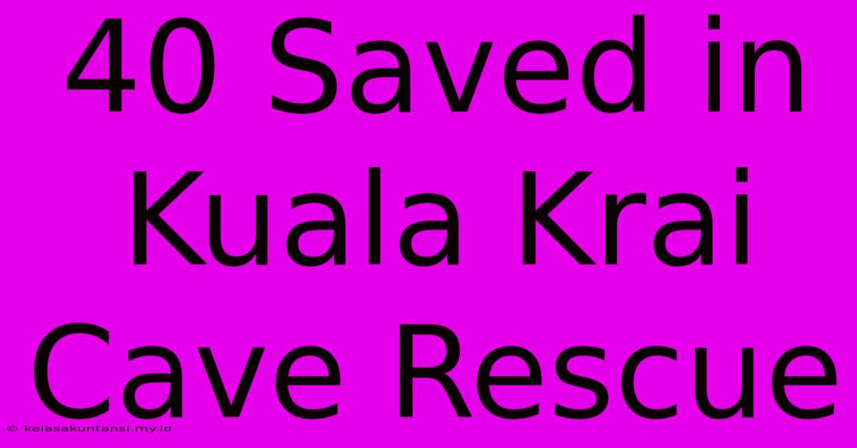 40 Saved In Kuala Krai Cave Rescue