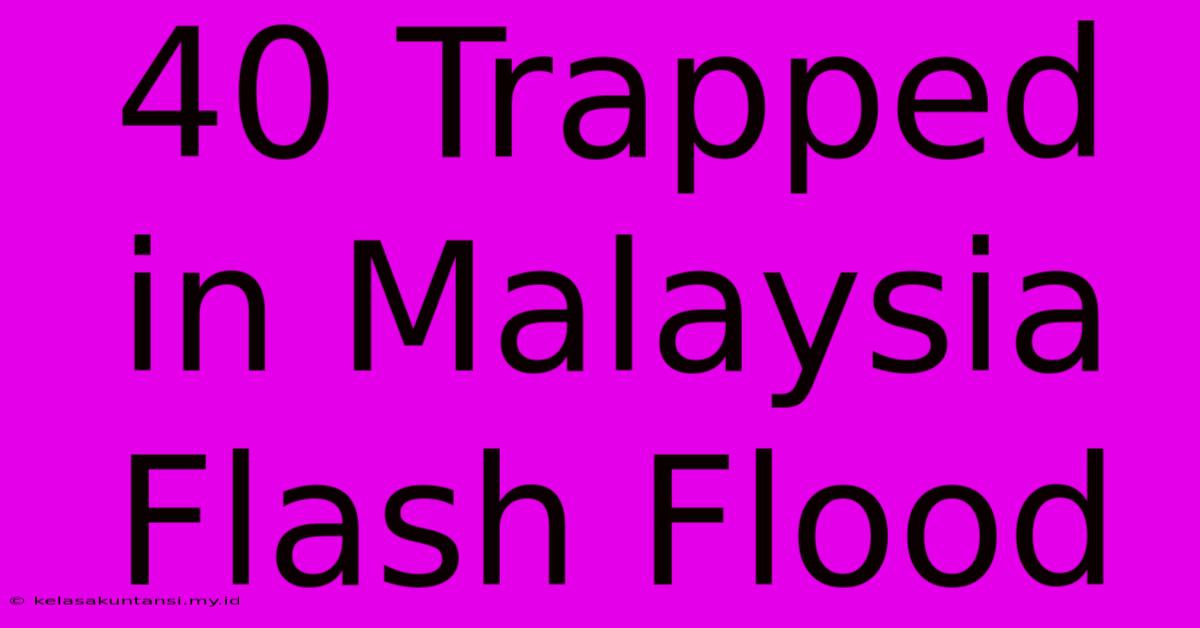 40 Trapped In Malaysia Flash Flood