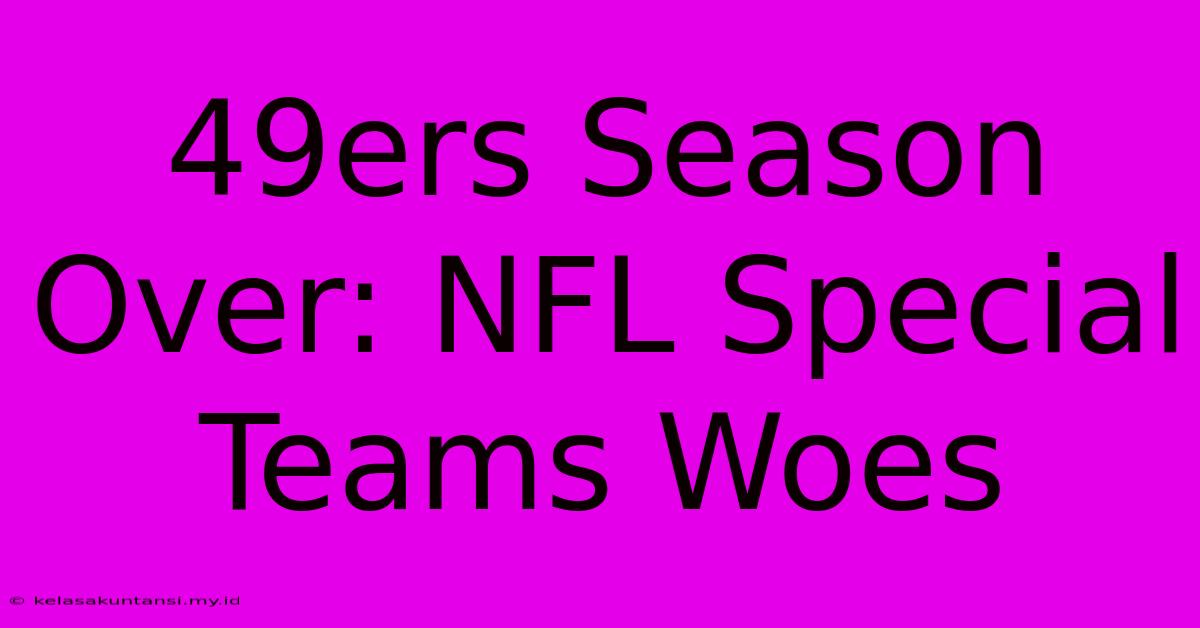 49ers Season Over: NFL Special Teams Woes