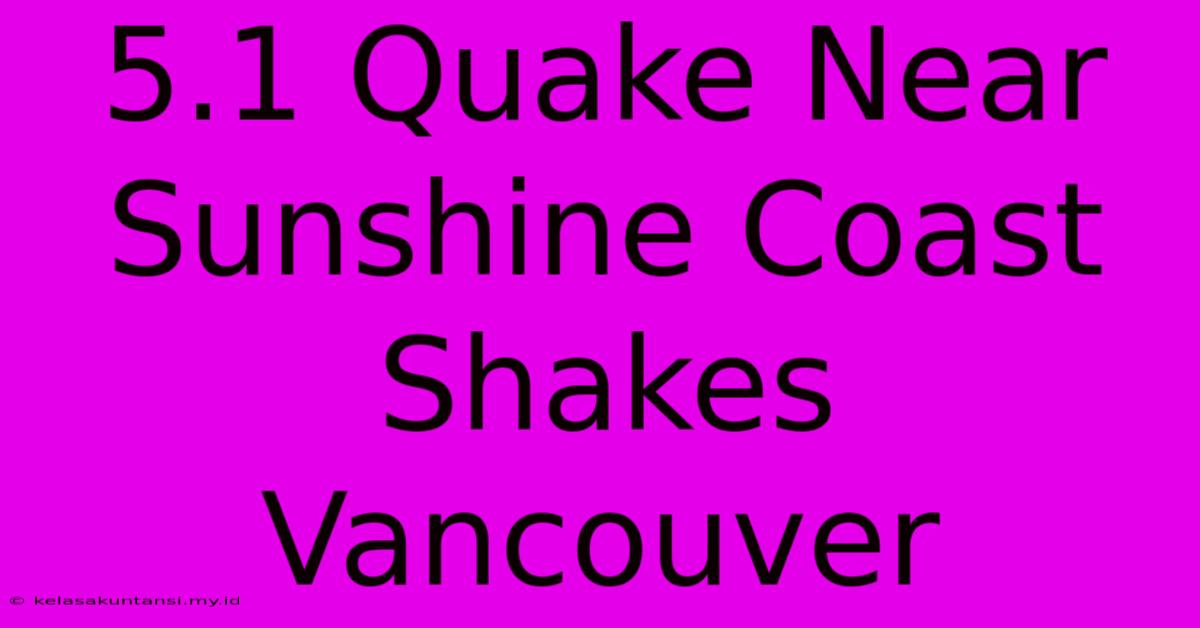 5.1 Quake Near Sunshine Coast Shakes Vancouver