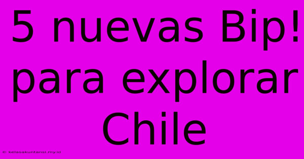 5 Nuevas Bip! Para Explorar Chile