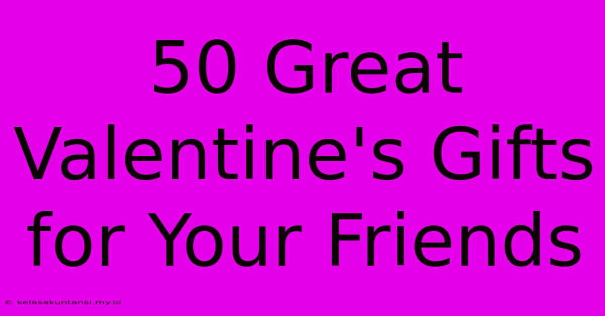 50 Great Valentine's Gifts For Your Friends