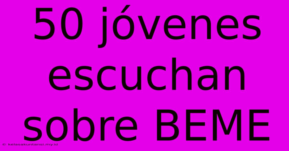 50 Jóvenes Escuchan Sobre BEME