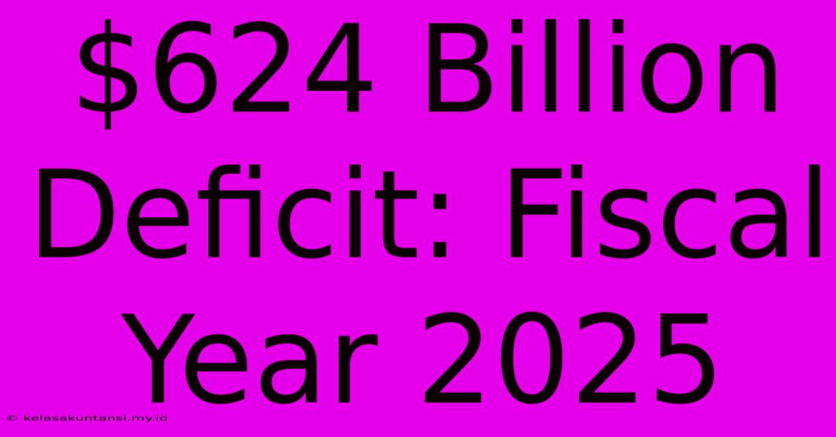 $624 Billion Deficit: Fiscal Year 2025