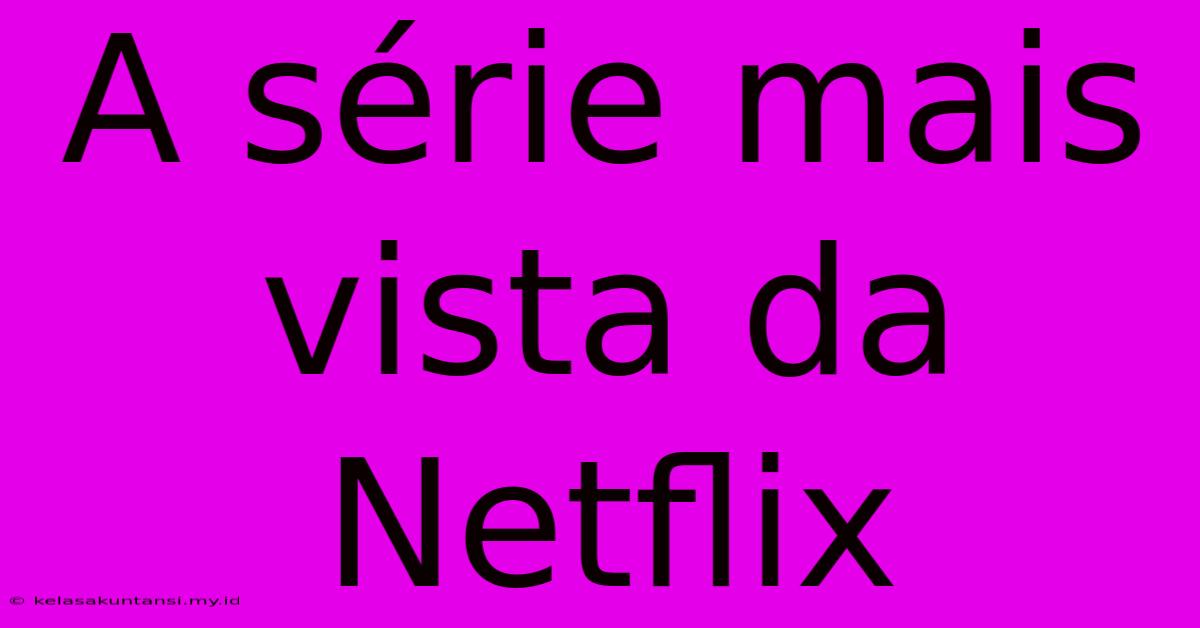 A Série Mais Vista Da Netflix