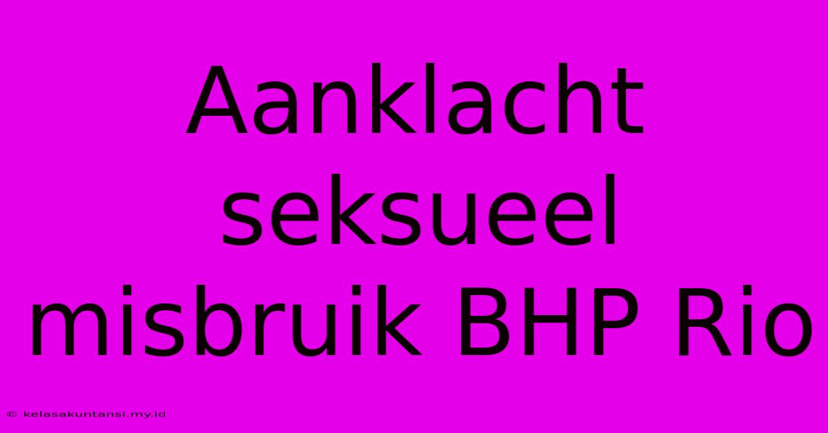 Aanklacht Seksueel Misbruik BHP Rio