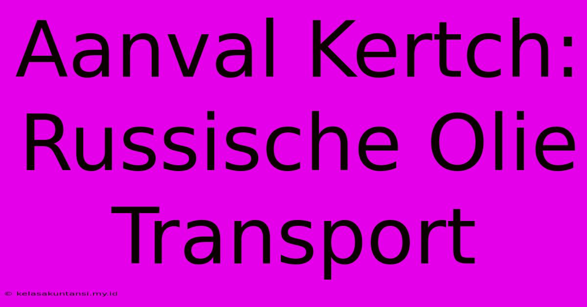 Aanval Kertch: Russische Olie Transport