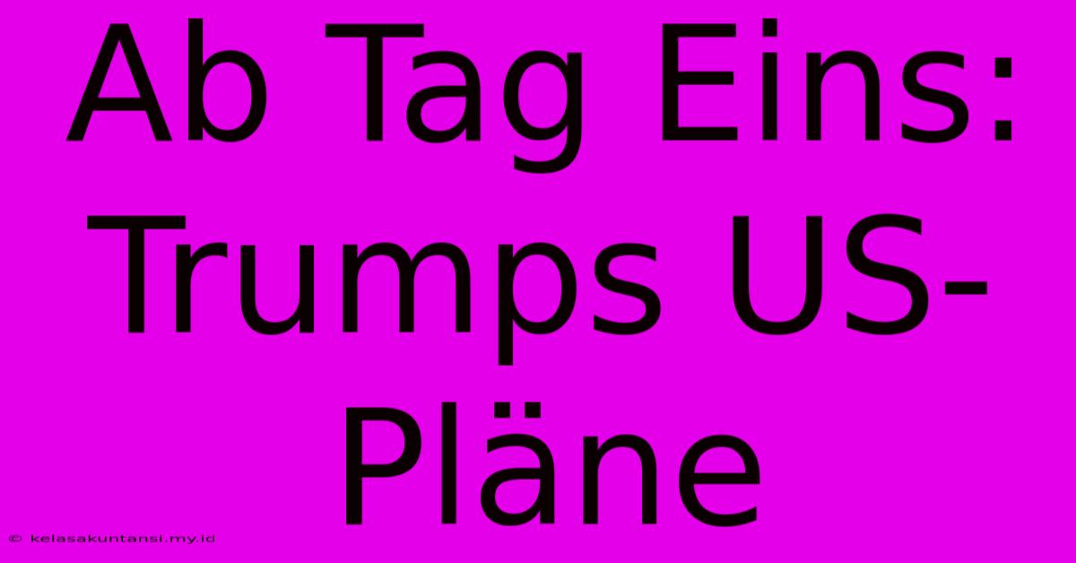 Ab Tag Eins: Trumps US-Pläne