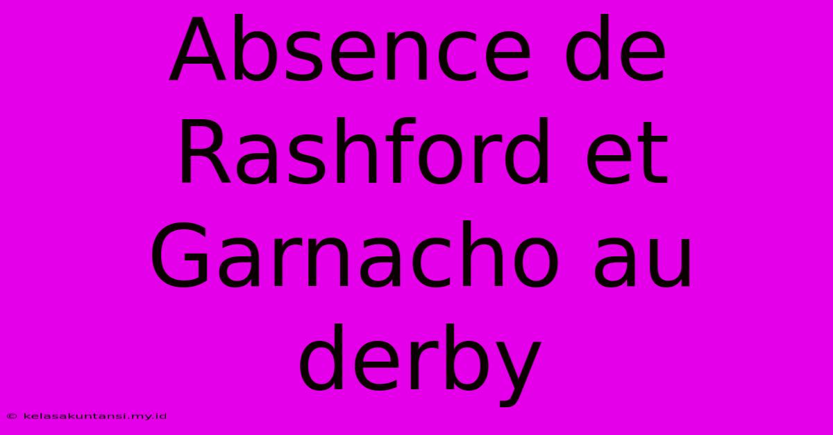 Absence De Rashford Et Garnacho Au Derby