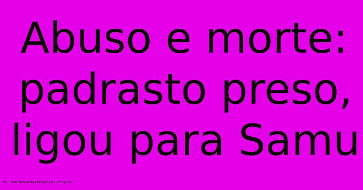 Abuso E Morte: Padrasto Preso, Ligou Para Samu