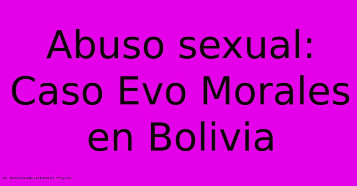 Abuso Sexual: Caso Evo Morales En Bolivia