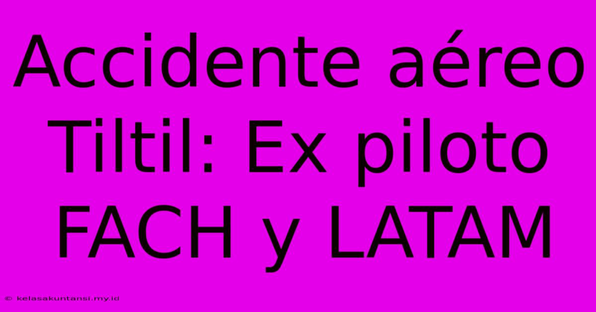 Accidente Aéreo Tiltil: Ex Piloto FACH Y LATAM