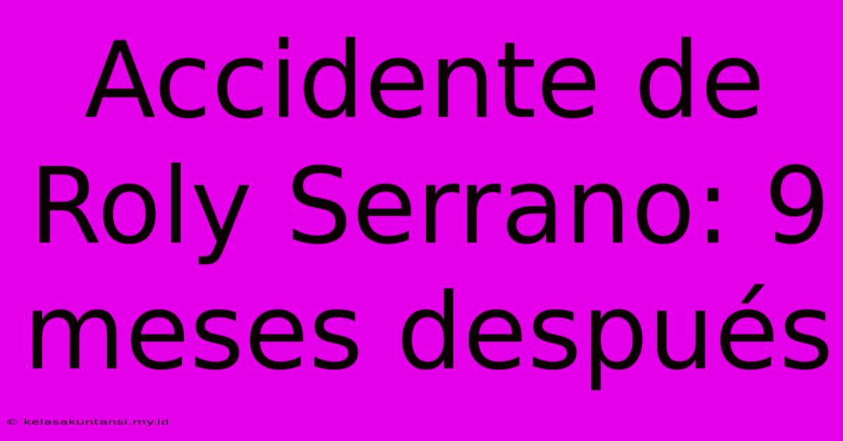 Accidente De Roly Serrano: 9 Meses Después