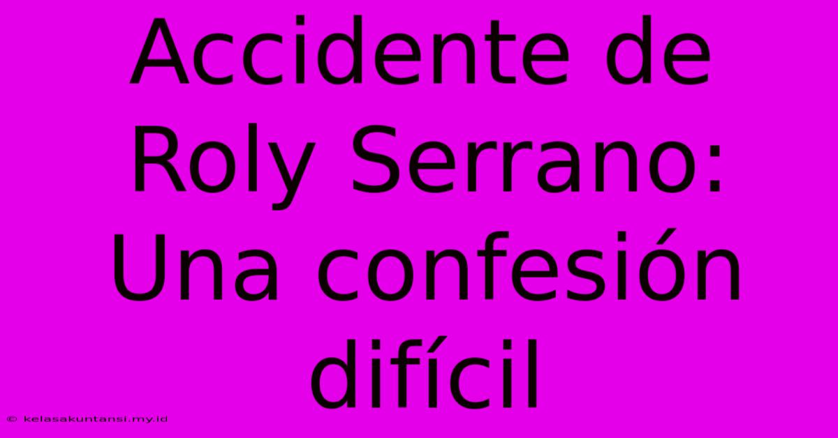 Accidente De Roly Serrano: Una Confesión Difícil