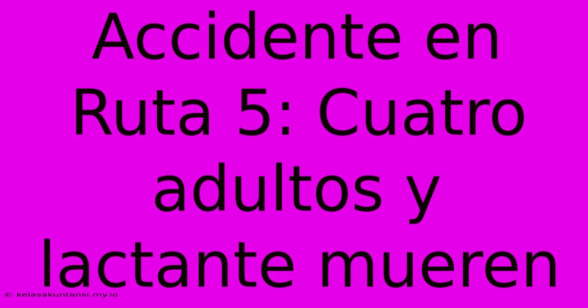 Accidente En Ruta 5: Cuatro Adultos Y Lactante Mueren