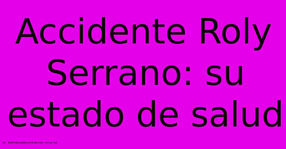 Accidente Roly Serrano: Su Estado De Salud