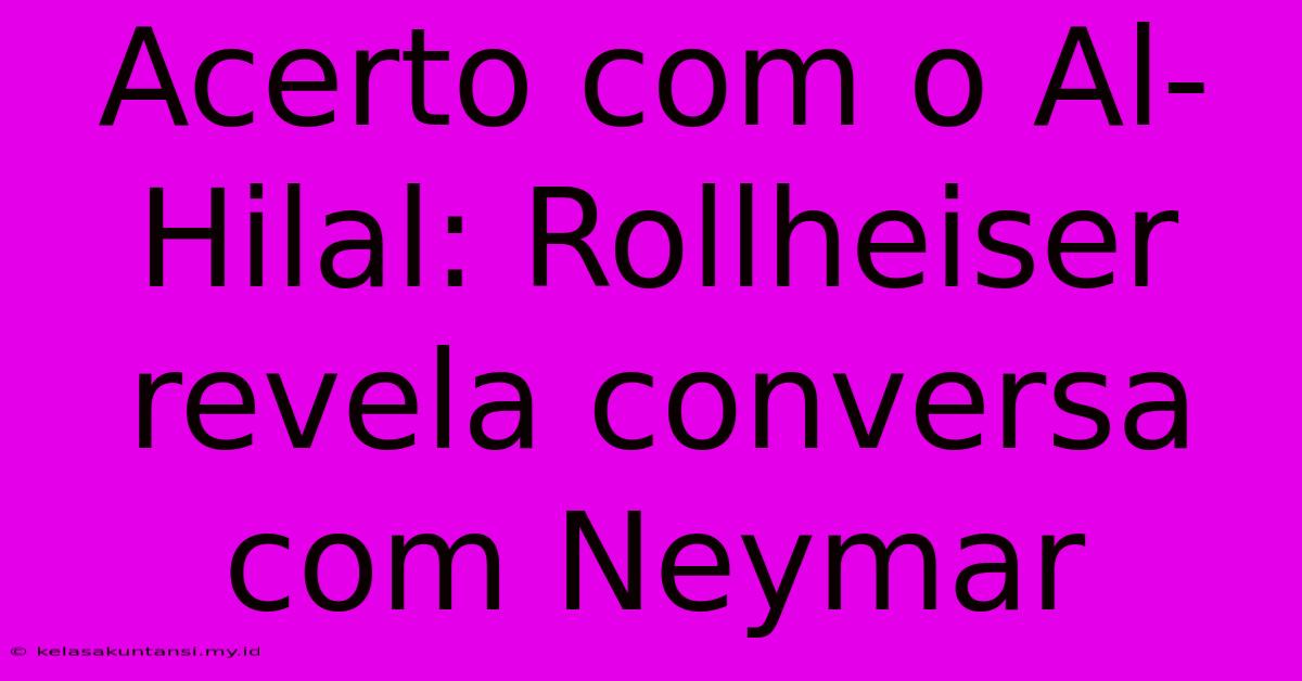 Acerto Com O Al-Hilal: Rollheiser Revela Conversa Com Neymar