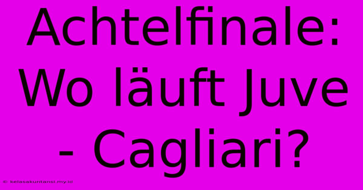 Achtelfinale: Wo Läuft Juve - Cagliari?