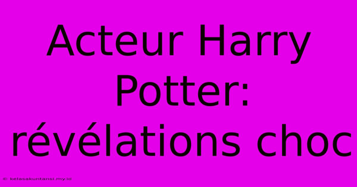 Acteur Harry Potter: Révélations Choc